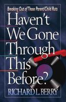 Haven't We Gone Through This Before?: Breaking Out of Those Parent-Child Ruts 0800755790 Book Cover