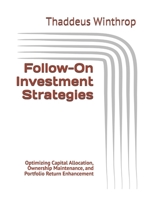 Follow-On Investment Strategies: Optimizing Capital Allocation, Ownership Maintenance, and Portfolio Return Enhancement B0H8XN4JZ3 Book Cover