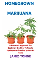 Homegrown Marijuana: A Practical Approach For Beginners On How To Create Hydroponic Growing System At Home 1656992078 Book Cover