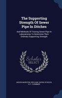 The Supporting Strength Of Sewer Pipe In Ditches: And Methods Of Testing Sewer Pipe In Laboratories To Determine Their Ordinary Supporting Strength 1340114135 Book Cover