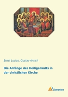 Die Anf�nge Des Heiligenkults in Der Christlichen Kirche Von Ernst Lucius ... 1018065970 Book Cover