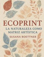 ECOPRINT: La Naturaleza como Matriz Artística | Por Susana Boettner B0G4GX53QQ Book Cover