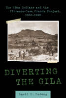 Diverting the Gila: The Pima Indians and the Florence-Casa Grande Project, 1916–1928 0816553254 Book Cover