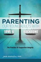 Parenting Our Young Adults with Love and Backbone: The Practice of Supportive Integrity 0998554340 Book Cover