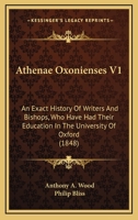 Athenae Oxonienses V1: An Exact History Of Writers And Bishops, Who Have Had Their Education In The University Of Oxford 1120160103 Book Cover