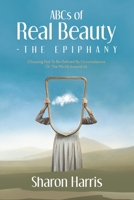 ABCs of Real Beauty - The Epiphany: Choosing Not To Be Defined By Circumstances Or The World Around Us B0F1K1H1XK Book Cover