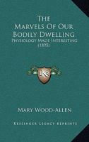 The Marvels Of Our Bodily Dwelling: Physiology Made Interesting 1165921235 Book Cover