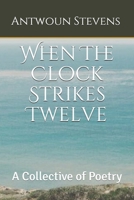 When The Clock Strikes Twelve: A Collective of Poetry 1549854216 Book Cover