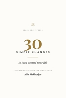 30 Simple Changes to Turn Around Your Life: Small, Evidence-Based Habits for Sleep, Focus, Work, and Real Results B0H4J6GFTB Book Cover
