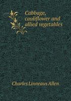 Cabbage, Cauliflower And Allied Vegetables: From Seed To Harvest (1901) 154128285X Book Cover