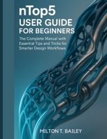 nTop5 User Guide for beginners: The Complete Manual with Essential Tips and Tricks for Smarter Design Workflows B0FQJCWX7G Book Cover