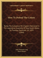 How To Defend The Colony: Being The Substance Of A Speech Delivered In The Legislative Assembly Of New South Wales, On Tuesday, December 20, 1859 1165403323 Book Cover