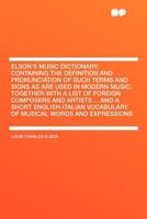 Elson's music dictionary: Containing the definition and pronunciation of such terms and signs as are used in modern music : together with a list of ... vocabulary of musical words and expressions 1163282979 Book Cover
