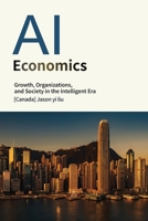 Artificial Intelligence Economics: Growth, Organization, and Society in the Age of Intelligence (Artificial Intelligence Trilogy) 1996822012 Book Cover
