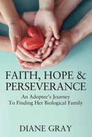 Faith, Hope and Perseverance : An Adoptees Journey to Finding Biological Family 1977226647 Book Cover