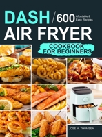 Dash Air Fryer Cookbook for Beginners: 600 Affordable and Easy Recipes for You and Your Family to Air Fry Toast Bake and Grill 1953634168 Book Cover