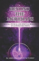 BEYOND THE MERIDIANS: Mental, Physical and Spiritual Benefits of Acupuncture Points B0CMFKGB1K Book Cover