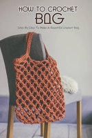 How To Crochet Bag: Step By Step To Make A Beautiful Crochet Bag: How To Crochet Bag B09HG5577Z Book Cover