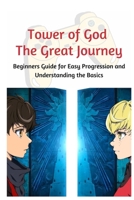 Tower of God: The Great Journey: Beginners Guide for Easy Progression and Understanding the Basics B0BW36MKH7 Book Cover