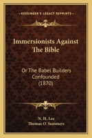 Immersionists Against The Bible: Or The Babel Builders Confounded 1166986608 Book Cover