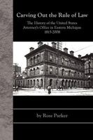 Carving Out the Rule of Law: The History of the United States Attorney's Office in Eastern Michigan, 1815-2008 1438937350 Book Cover