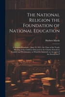 The National Religion the Foundation of National Education: A Sermon Preached ... June 13, 1811, the Time of the Yearly Meeting of the Children ... Is Annexed, an Account of the Society for P 1022500627 Book Cover