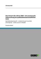 Das Unwort des Jahres 2009 - eine prozessuale Untersuchung aus publizistikwissenschaftlicher Sicht: betriebsratsverseucht - contaminé par le comité ... - works-council-infested 3640720644 Book Cover