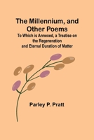 The Millennium, and Other Poems; To Which is Annexed, a Treatise on the Regeneration and Eternal Duration of Matter 9357399844 Book Cover