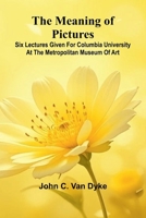 The meaning of pictures: Six lectures given for Columbia University at the Metropolitan Museum of Art 9374598159 Book Cover