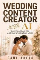 Wedding Content Creator with AI: Start, Price, Shoot, Edit, and Deliver Wedding Reels with AI (Plan Your Life with AI: Practical ChatGPT Guides for Real Life Decisions) B0H6KP3848 Book Cover