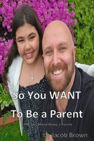 So You WANT to Be A Parent!: 100 Tips about being a Parent B0FGQL1Q3V Book Cover