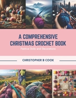 A Comprehensive Christmas Crochet Book: Festive Dolls and Decorations B0CR454NB5 Book Cover