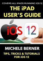 The iPad User's Guide to iOS 12: Tips, Tricks & Tutorials for Using iOS 12 on the iPad 1726244490 Book Cover