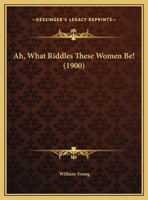 Ah, What Riddles These Women Be! 1360153845 Book Cover