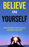 Believe in Yourself: Mastering Confidence and Self-esteem 8794477914 Book Cover