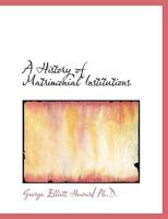 A History of Matrimonial Institutions Chiefly in England and the United States 1017332932 Book Cover