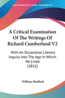 A Critical Examination Of The Writings Of Richard Cumberland V2: With An Occasional Literary Inquiry Into The Age In Which He Lived 1436723558 Book Cover