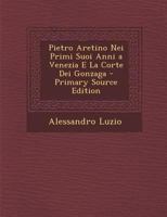 Pietro Aretino Nei Primi Suoi Anni a Venezia E La Corte Dei Gonzaga 1018022066 Book Cover