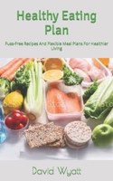 Healthy Eating Plan: Fuss-Free Recipes And Flexible Meal Plans For Healthier Living B09SV7P38S Book Cover
