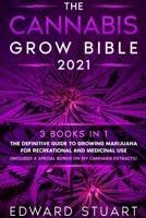 The Cannabis Grow Bible 2021: 3 books in 1: The Definitive Guide to Growing Marijuana for Recreational and Medicinal Use (Includes a special bonus on DIY Cannabis Extracts) 1802430636 Book Cover