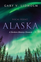 Focal Point Alaska: A Northern Ministry Chronicle 1662880952 Book Cover