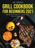 The Easiest Grill Cookbook for Beginners 2021: Prepare Simple, Healthy, and Delicious Meals with Your Grill 1794892443 Book Cover