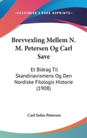 Brevvexling Mellem N. M. Petersen Og Carl Save: Et Bidrag Til Skandinavismens Og Den Nordiske Filologis Historie (1908) 1160813736 Book Cover