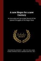 A new Negro for a new Century: An Accurate and Up-to-date Record of the Upward Struggles of the Negro Race 1015536786 Book Cover