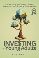 Investing for Young Adults: Retire Early by Earning, Saving, Investing, and Growing Your Money! B0C1J9F5R5 Book Cover