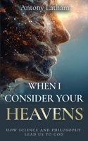 When I Consider Your Heavens : How Science and Philosophy Lead Us to God 1637463707 Book Cover