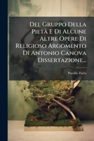Del Gruppo Della Pietà E Di Alcune Altre Opere Di Religioso Argomento Di Antonio Canova Dissertazione... 1272099091 Book Cover