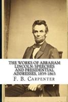 The Works of Abraham Lincoln:: Speeches and Presidential Addresses 1859-1865 1450566723 Book Cover