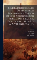 Revista pintoresca de las provincias Bascongadas. Edicion de lujo. Adornada con vistas ... por S. Lambla. Escrita por L. M. de E. y A. A. y H. Entrega 1-45. (Spanish Edition) 1024283364 Book Cover