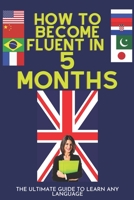 How to become fluent in 5 Months: The Ultimate Guide To Learn Any Language - Sharing With You My Wonderful Experience B08LNN5CDL Book Cover